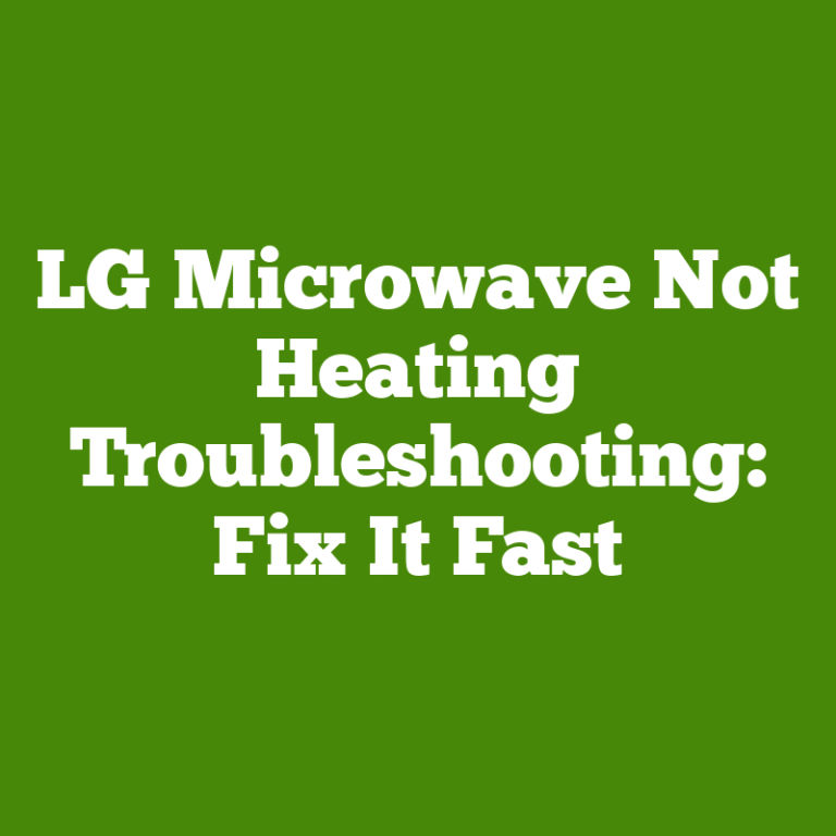 LG Microwave Not Heating Troubleshooting: Fix It Fast
