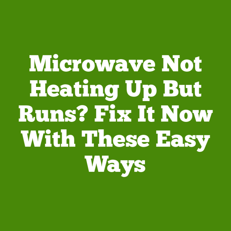 Microwave Not Heating Up But Runs? Fix It Now With These Easy Ways