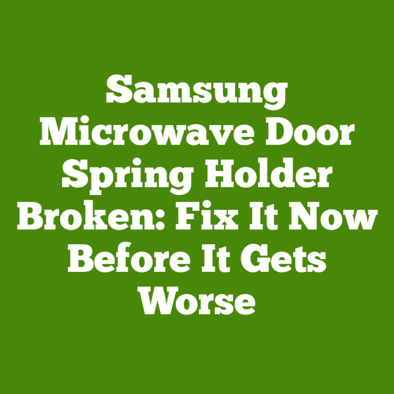 Samsung Microwave Door Spring Holder Broken: Fix It Now Before It Gets Worse