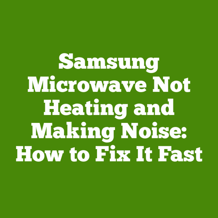 Samsung Microwave Not Heating and Making Noise: How to Fix It Fast