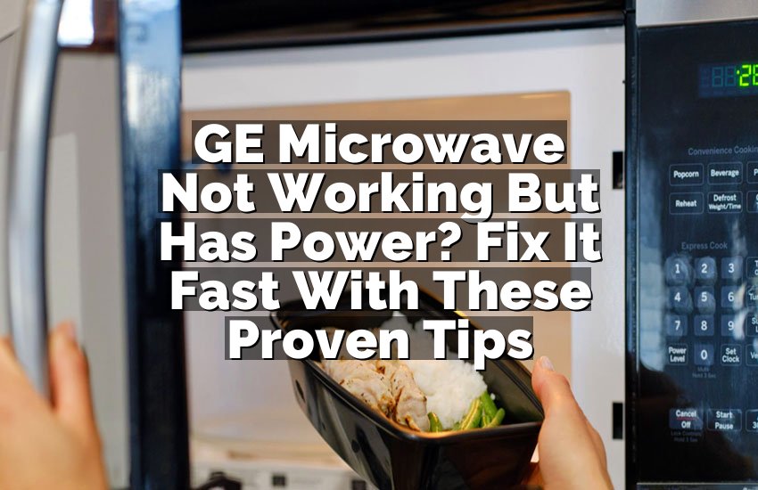 GE Microwave Not Working But Has Power? Fix It Fast With These Proven Tips