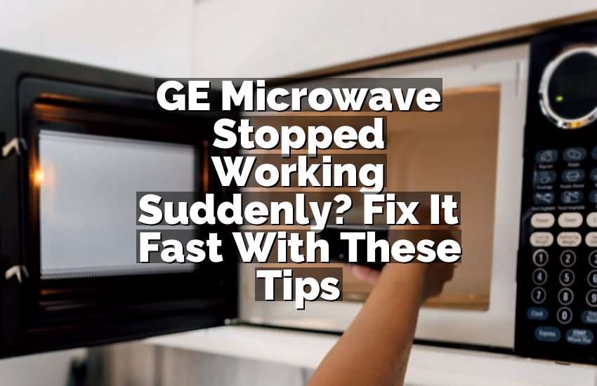 GE Microwave Stopped Working Suddenly? Fix It Fast With These Tips