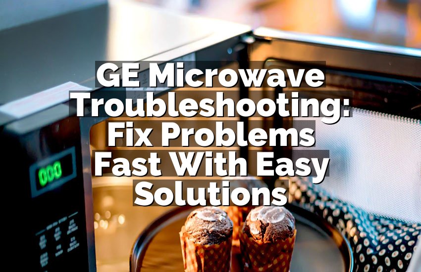GE Microwave Troubleshooting: Fix Problems Fast With Easy Solutions