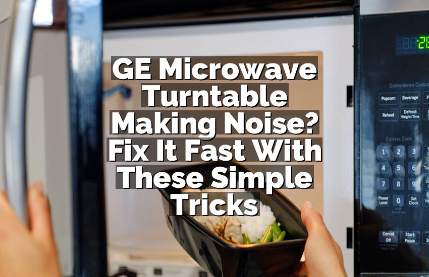GE Microwave Turntable Making Noise? Fix It Fast With These Simple Tricks