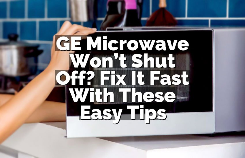 GE Microwave Won’t Shut Off? Fix It Fast With These Easy Tips