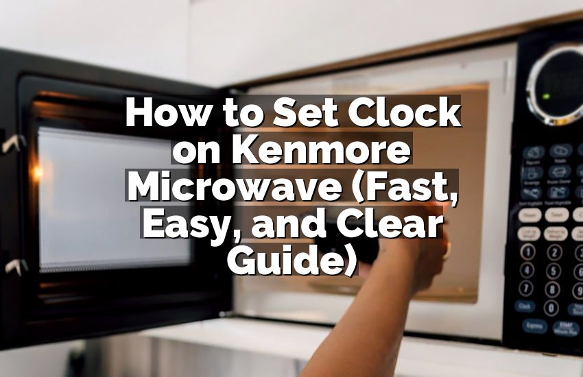 How to Set Clock on Kenmore Microwave (Fast, Easy, and Clear Guide)