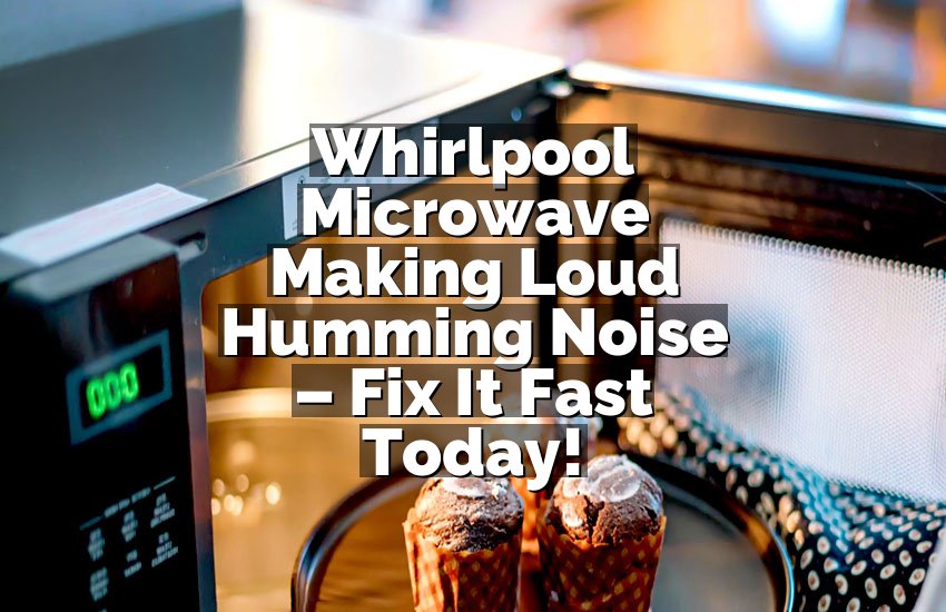 Whirlpool Microwave Making Loud Humming Noise – Fix It Fast Today!
