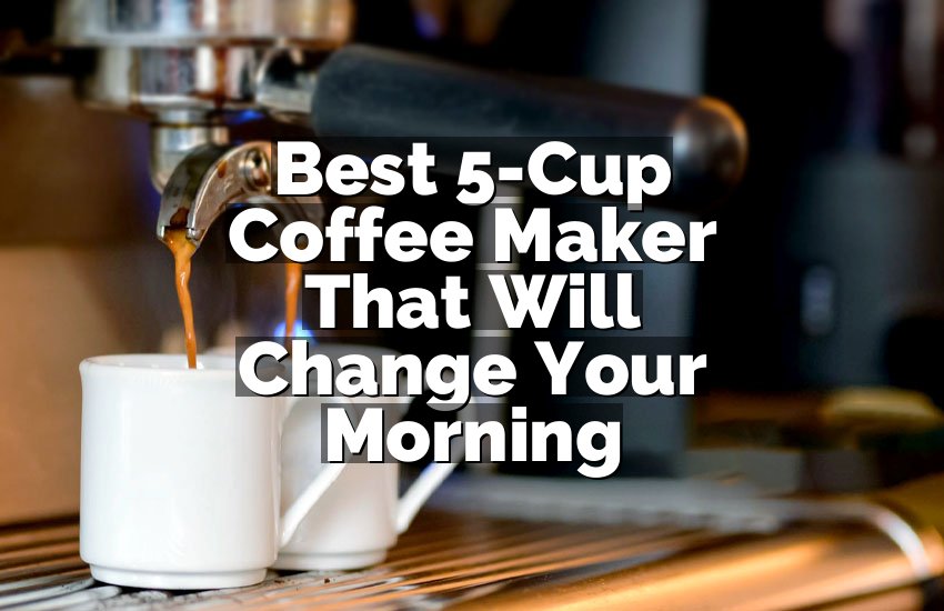 Best 5-Cup Coffee Maker That Will Change Your Morning