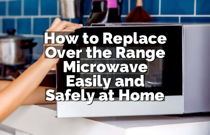 How to Replace Over the Range Microwave Easily and Safely at Home