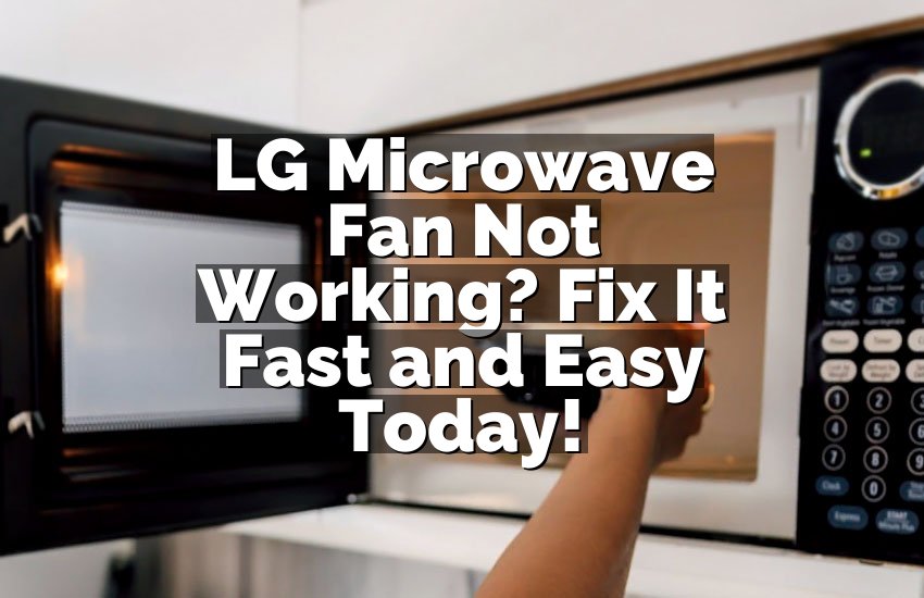 LG Microwave Fan Not Working? Fix It Fast and Easy Today!