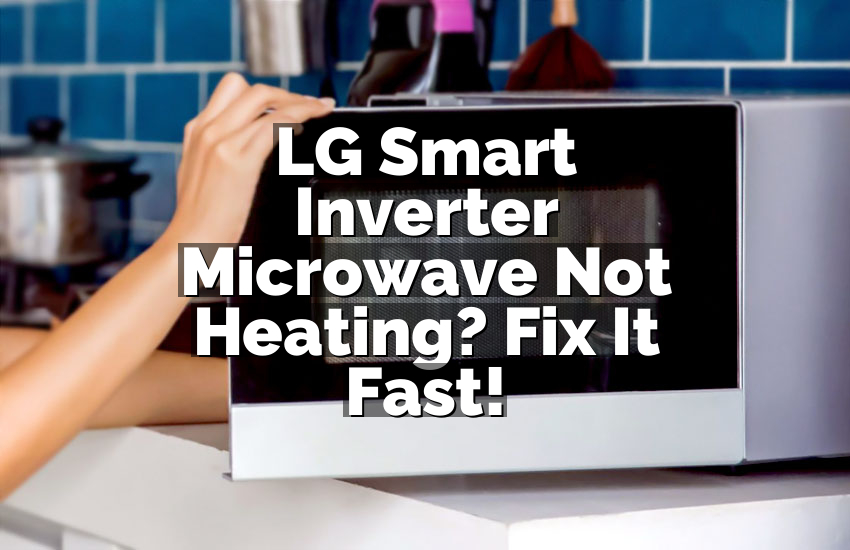 LG Smart Inverter Microwave Not Heating? Fix It Fast!