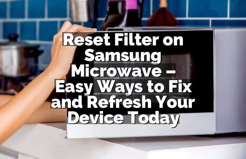 Reset Filter on Samsung Microwave – Easy Ways to Fix and Refresh Your Device Today