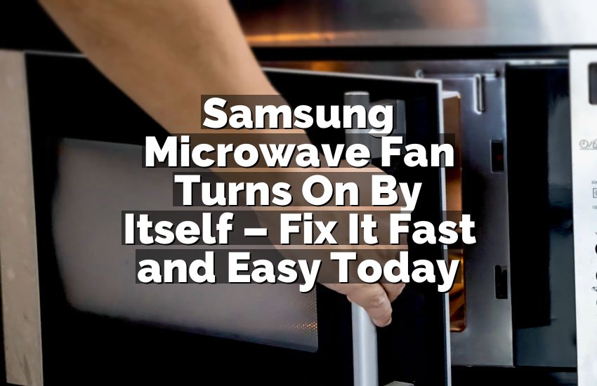 Samsung Microwave Fan Turns On By Itself – Fix It Fast and Easy Today