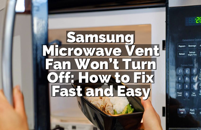 Samsung Microwave Vent Fan Won’t Turn Off: How to Fix Fast and Easy