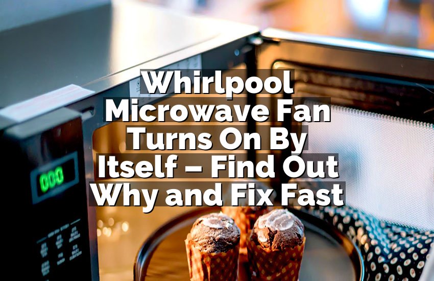 Whirlpool Microwave Fan Turns On By Itself – Find Out Why and Fix Fast