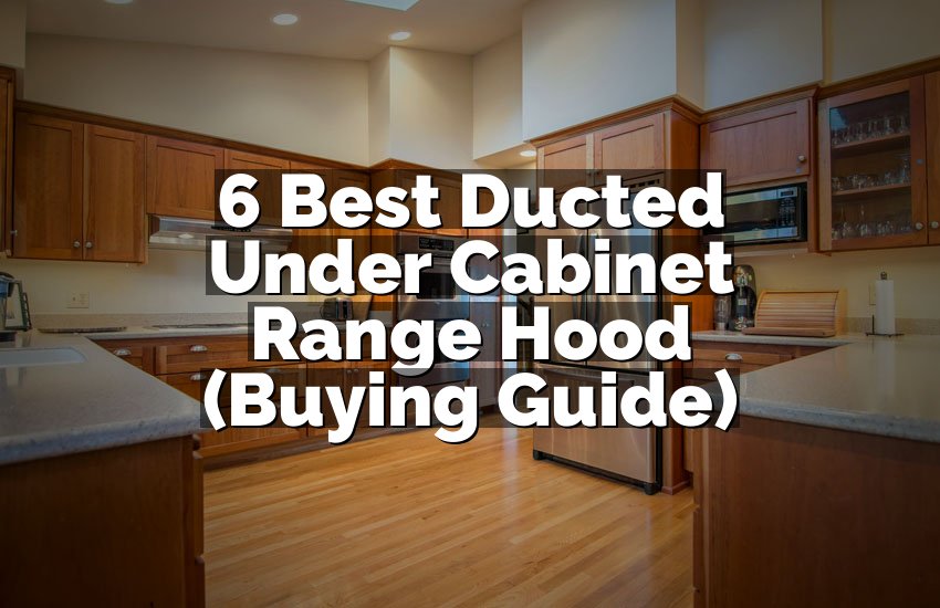6 Best Ducted Under Cabinet Range Hood (Buying Guide)