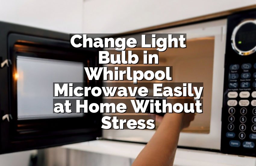 Change Light Bulb in Whirlpool Microwave Easily at Home Without Stress