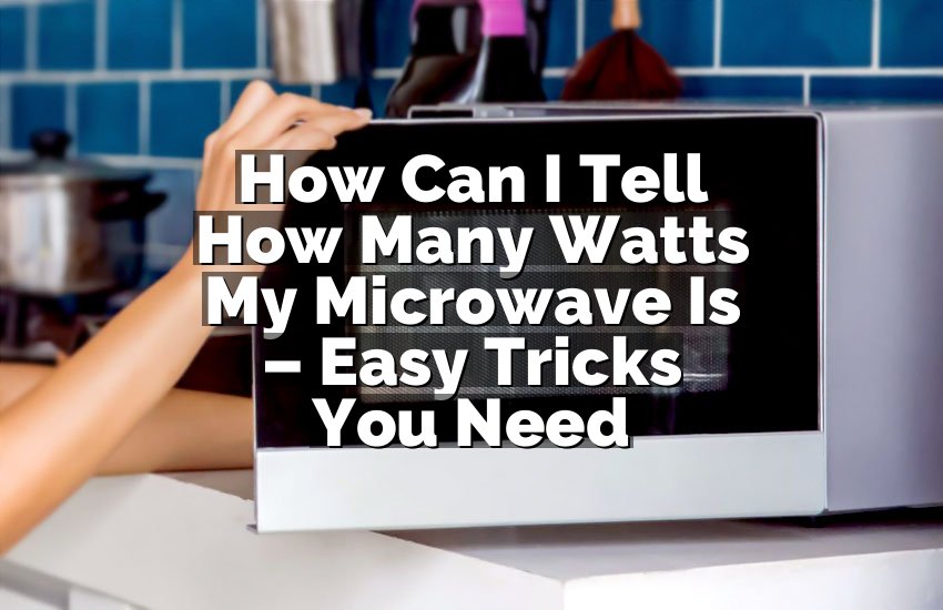 How Can I Tell How Many Watts My Microwave Is – Easy Tricks You Need