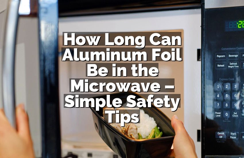 How Long Can Aluminum Foil Be in the Microwave – Simple Safety Tips
