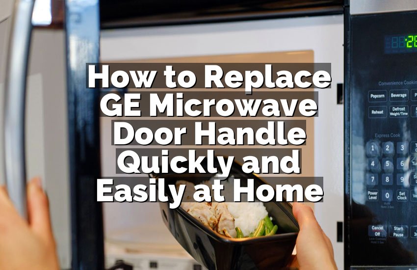 How to Replace GE Microwave Door Handle Quickly and Easily at Home