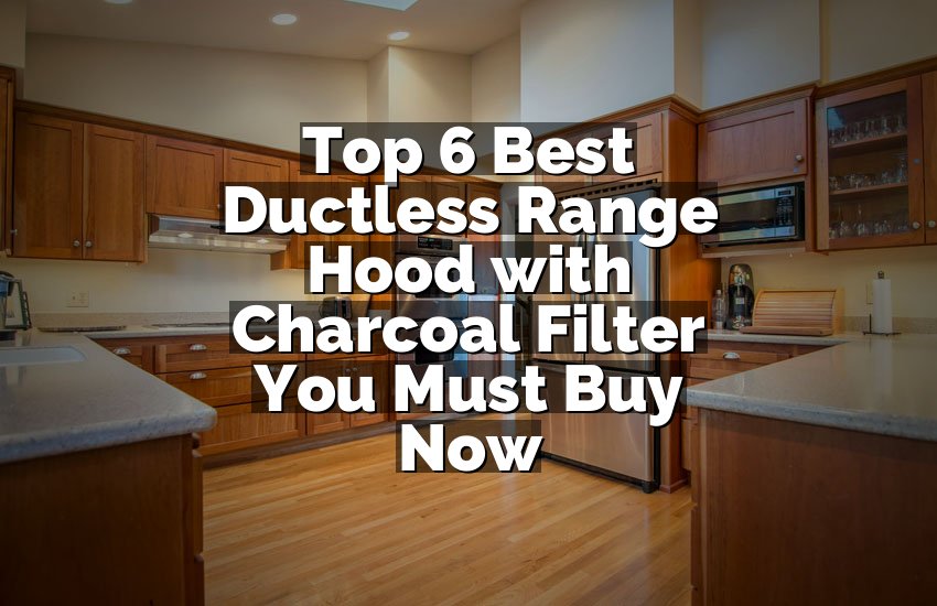 Top 6 Best Ductless Range Hood with Charcoal Filter You Must Buy Now