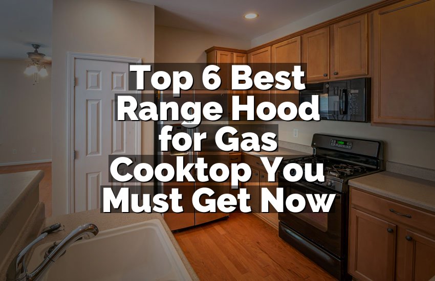 Top 6 Best Range Hood for Gas Cooktop You Must Get Now