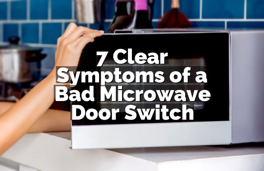 7 Clear Symptoms of a Bad Microwave Door Switch