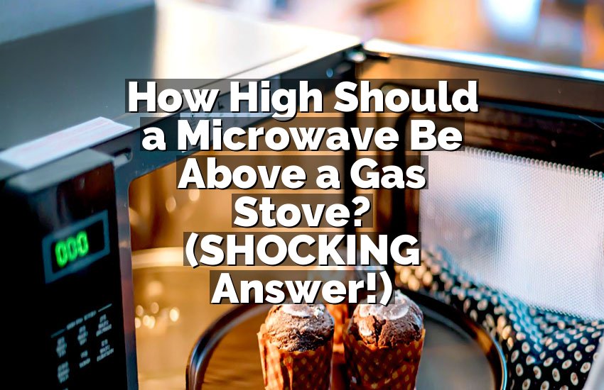 How High Should a Microwave Be Above a Gas Stove? (SHOCKING Answer!)