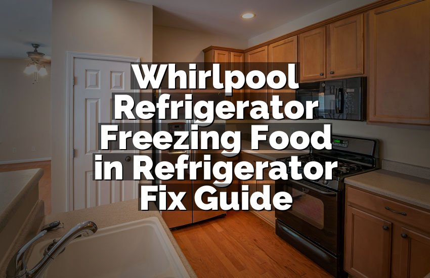 Whirlpool Refrigerator Freezing Food in Refrigerator Fix Guide