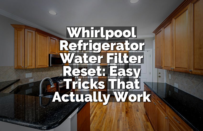 Whirlpool Refrigerator Water Filter Reset: Easy Tricks That Actually Work