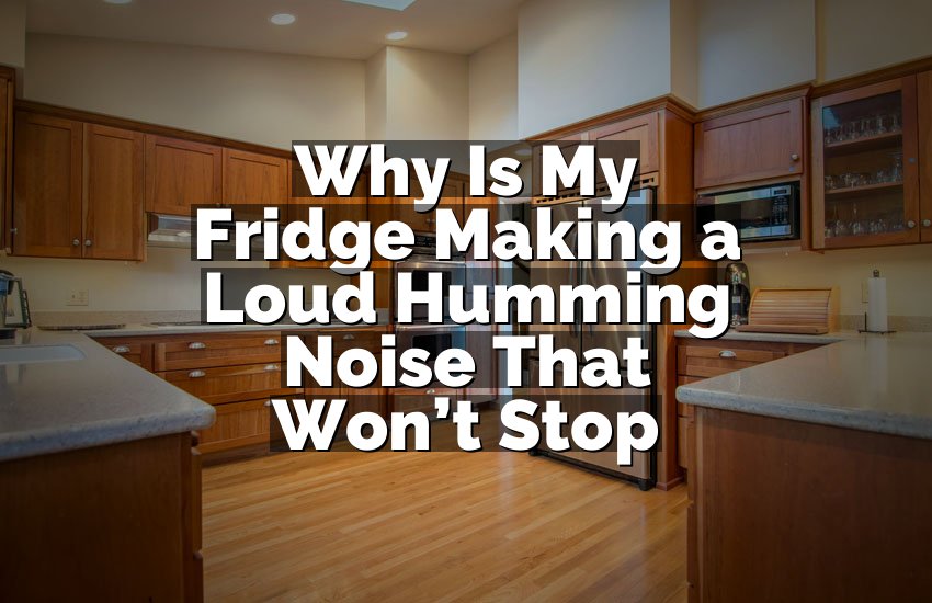 Why Is My Fridge Making a Loud Humming Noise That Won’t Stop