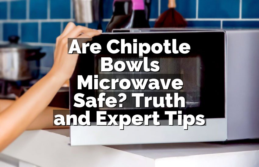 Are Chipotle Bowls Microwave Safe? Truth and Expert Tips