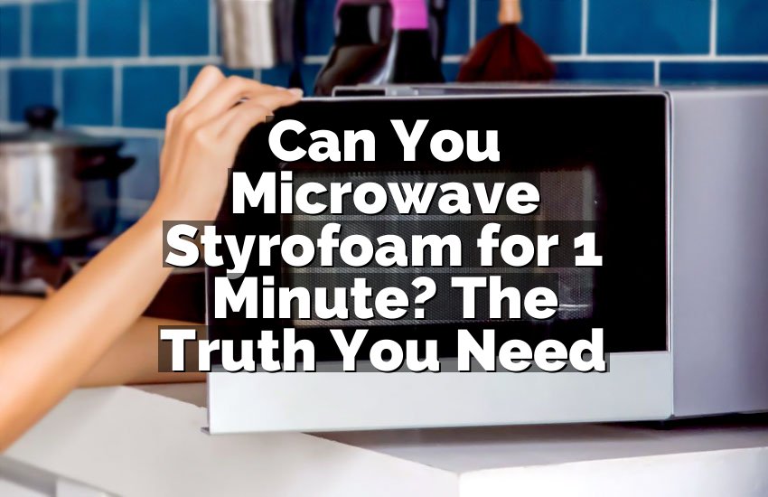 Can You Microwave Styrofoam for 1 Minute? The Truth You Need