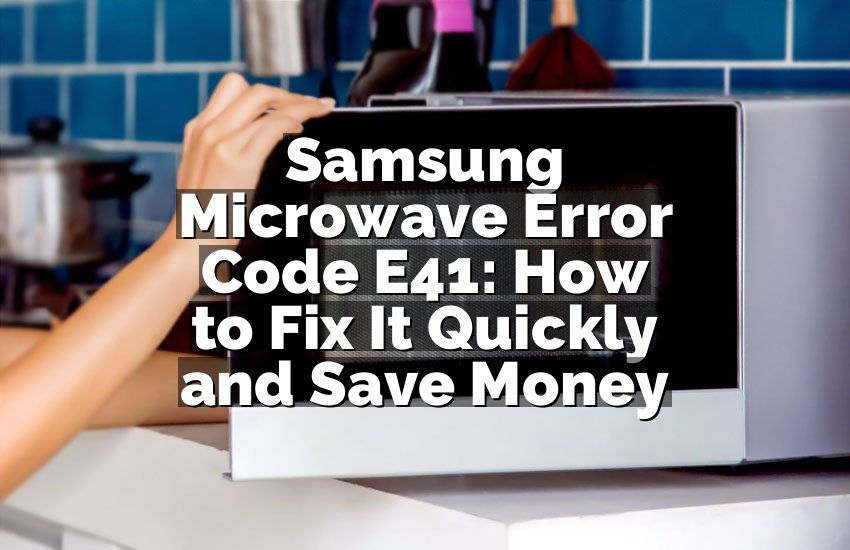 Samsung Microwave Error Code E41: How to Fix It Quickly and Save Money