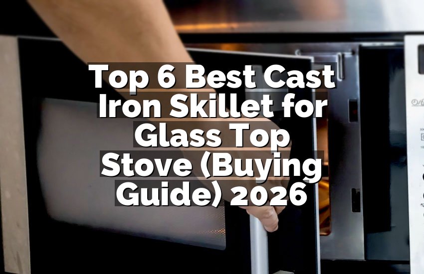 Top 6 Best Cast Iron Skillet for Glass Top Stove (Buying Guide) 2026