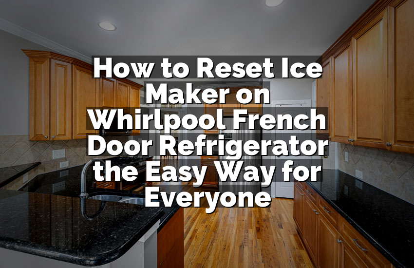 How to Reset Ice Maker on Whirlpool French Door Refrigerator the Easy Way for Everyone